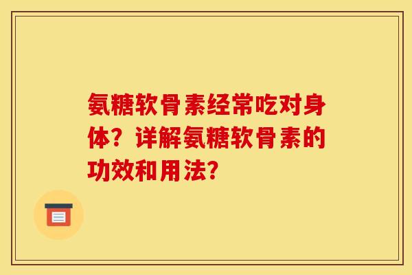 氨糖软骨素经常吃对身体？详解氨糖软骨素的功效和用法？