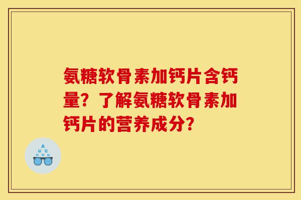 氨糖软骨素加钙片含钙量？了解氨糖软骨素加钙片的营养成分？