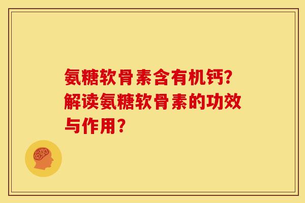 氨糖软骨素含有机钙？解读氨糖软骨素的功效与作用？