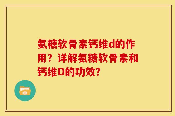 氨糖软骨素钙维d的作用？详解氨糖软骨素和钙维D的功效？
