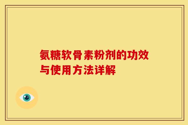 氨糖软骨素粉剂的功效与使用方法详解