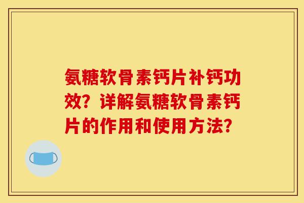 氨糖软骨素钙片补钙功效？详解氨糖软骨素钙片的作用和使用方法？