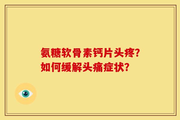 氨糖软骨素钙片头疼？如何缓解头痛症状？