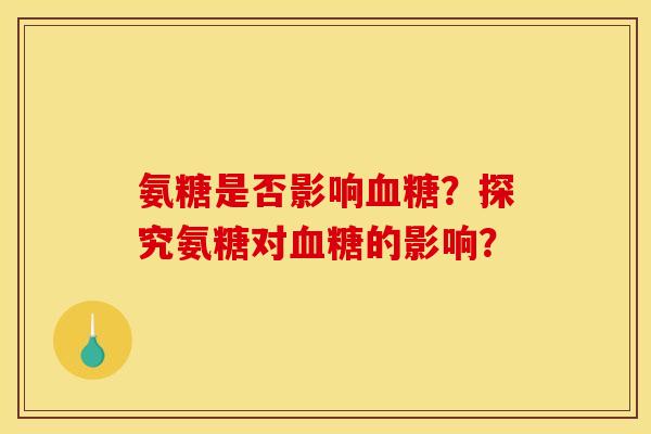 氨糖是否影响血糖？探究氨糖对血糖的影响？