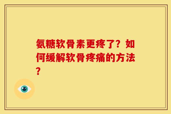 氨糖软骨素更疼了？如何缓解软骨疼痛的方法？