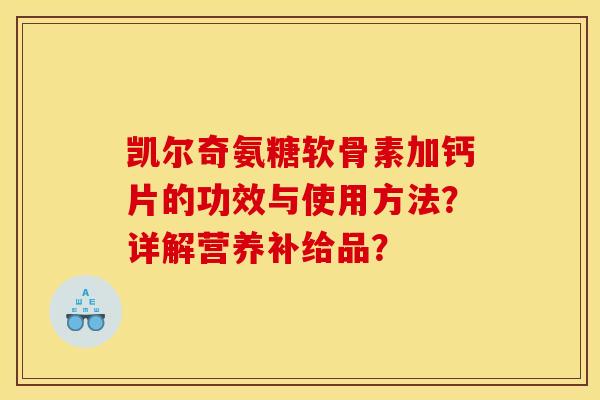 凯尔奇氨糖软骨素加钙片的功效与使用方法？详解营养补给品？