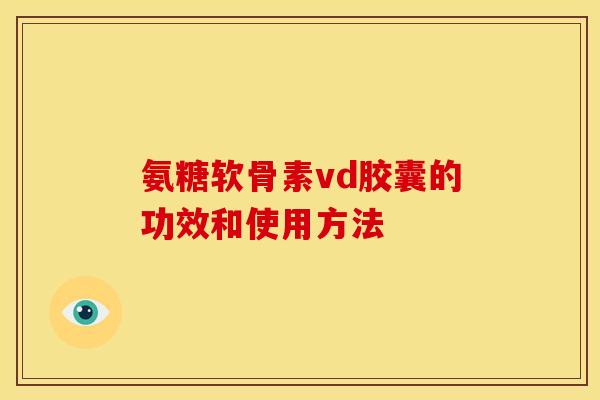 氨糖软骨素vd胶囊的功效和使用方法