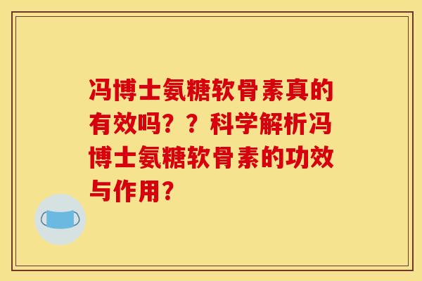 冯博士氨糖软骨素真的有效吗？？科学解析冯博士氨糖软骨素的功效与作用？