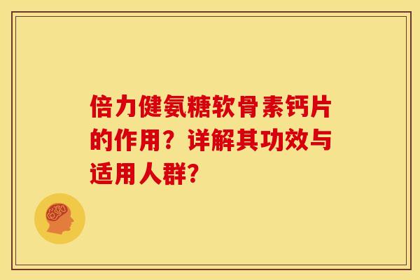 倍力健氨糖软骨素钙片的作用？详解其功效与适用人群？