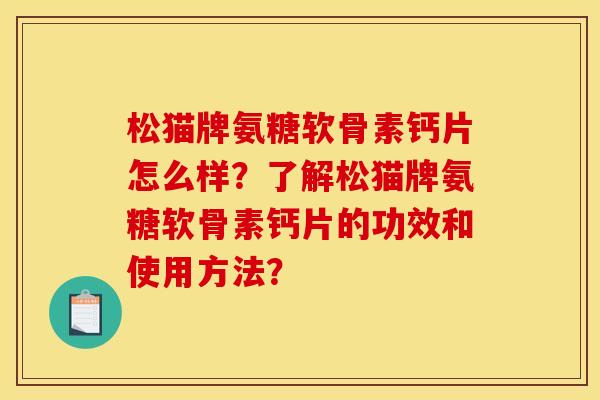 松猫牌氨糖软骨素钙片怎么样？了解松猫牌氨糖软骨素钙片的功效和使用方法？