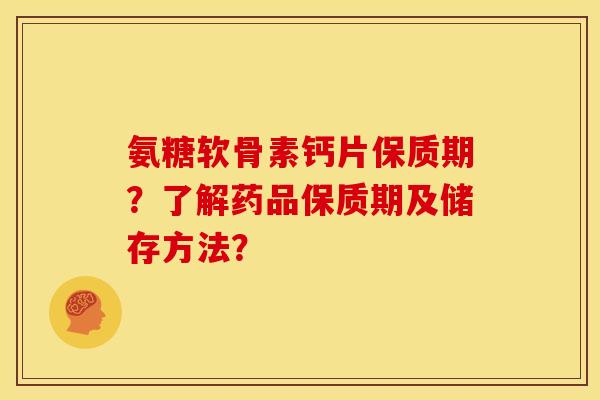 氨糖软骨素钙片保质期？了解药品保质期及储存方法？