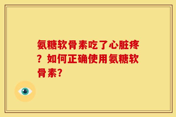 氨糖软骨素吃了心脏疼？如何正确使用氨糖软骨素？