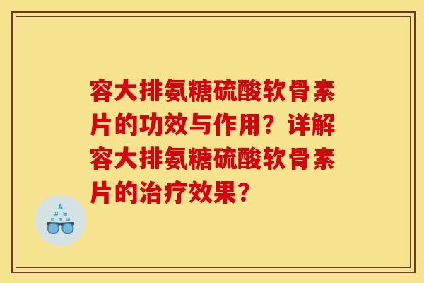 容大排氨糖硫酸软骨素片的功效与作用？详解容大排氨糖硫酸软骨素片的治疗效果？