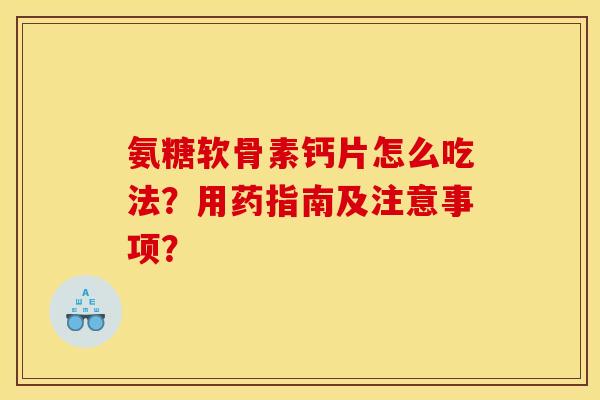 氨糖软骨素钙片怎么吃法？用药指南及注意事项？