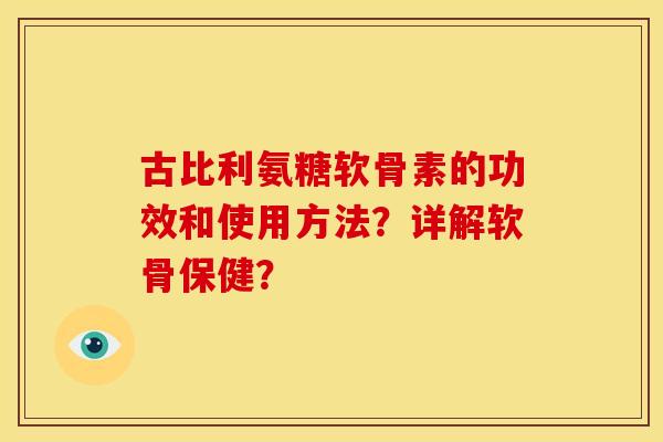 古比利氨糖软骨素的功效和使用方法？详解软骨保健？