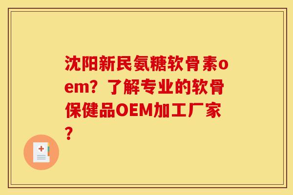 沈阳新民氨糖软骨素oem？了解专业的软骨保健品OEM加工厂家？