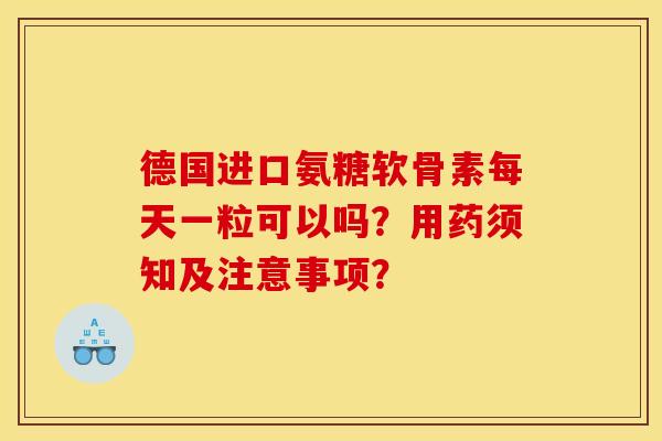 德国进口氨糖软骨素每天一粒可以吗？用药须知及注意事项？