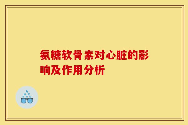 氨糖软骨素对心脏的影响及作用分析