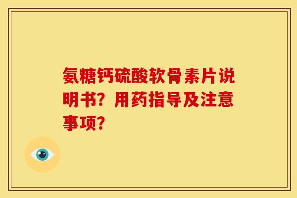 氨糖钙硫酸软骨素片说明书？用药指导及注意事项？