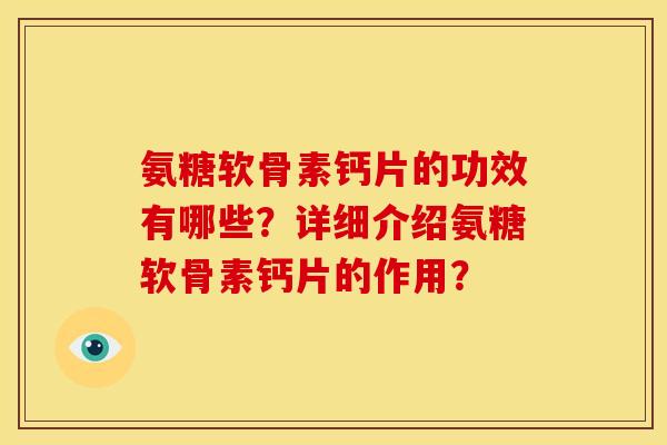 氨糖软骨素钙片的功效有哪些？详细介绍氨糖软骨素钙片的作用？