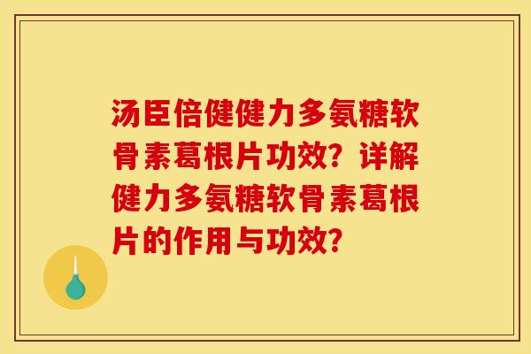 汤臣倍健健力多氨糖软骨素葛根片功效？详解健力多氨糖软骨素葛根片的作用与功效？