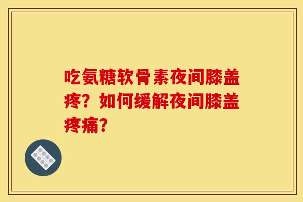 吃氨糖软骨素夜间膝盖疼？如何缓解夜间膝盖疼痛？