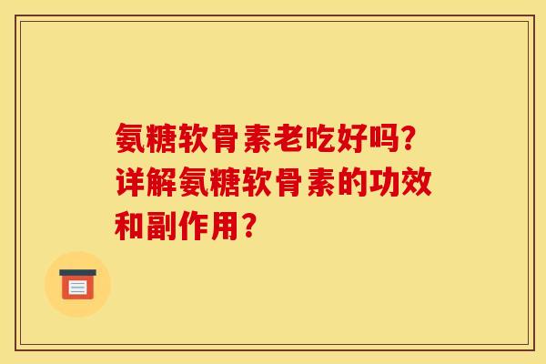 氨糖软骨素老吃好吗？详解氨糖软骨素的功效和副作用？