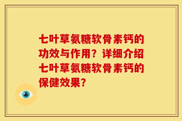 七叶草氨糖软骨素钙的功效与作用？详细介绍七叶草氨糖软骨素钙的保健效果？