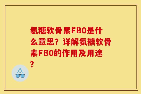 氨糖软骨素FB0是什么意思？详解氨糖软骨素FB0的作用及用途？