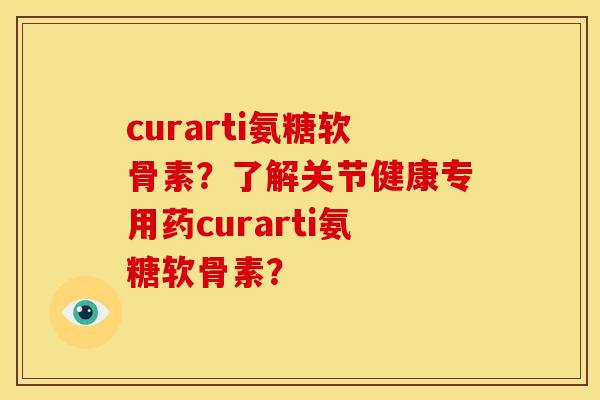 curarti氨糖软骨素？了解关节健康专用药curarti氨糖软骨素？