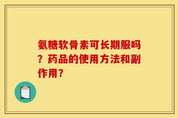 氨糖软骨素可长期服吗？药品的使用方法和副作用？