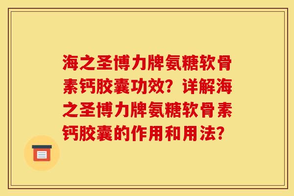 海之圣博力牌氨糖软骨素钙胶囊功效？详解海之圣博力牌氨糖软骨素钙胶囊的作用和用法？