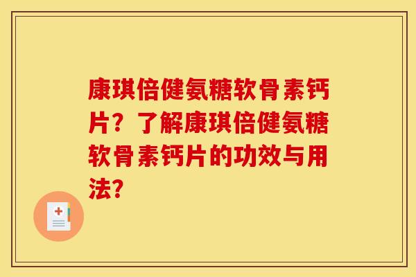 康琪倍健氨糖软骨素钙片？了解康琪倍健氨糖软骨素钙片的功效与用法？