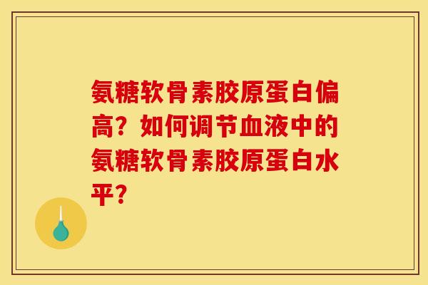 氨糖软骨素胶原蛋白偏高？如何调节血液中的氨糖软骨素胶原蛋白水平？