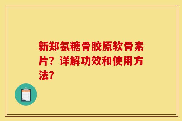 新郑氨糖骨胶原软骨素片？详解功效和使用方法？