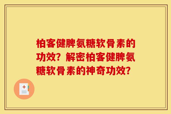 柏客健脾氨糖软骨素的功效？解密柏客健脾氨糖软骨素的神奇功效？