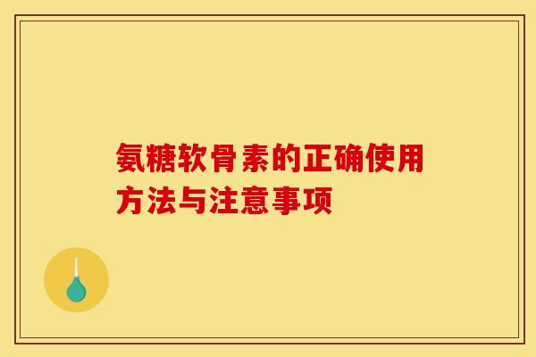 氨糖软骨素的正确使用方法与注意事项