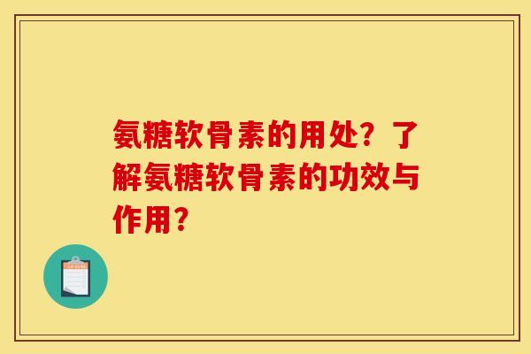 氨糖软骨素的用处？了解氨糖软骨素的功效与作用？