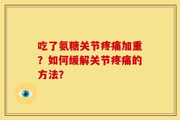 吃了氨糖关节疼痛加重？如何缓解关节疼痛的方法？