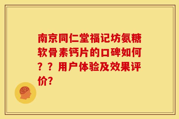 南京同仁堂福记坊氨糖软骨素钙片的口碑如何？？用户体验及效果评价？