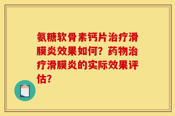 氨糖软骨素钙片治疗滑膜炎效果如何？药物治疗滑膜炎的实际效果评估？