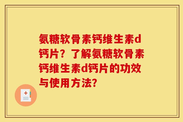 氨糖软骨素钙维生素d钙片？了解氨糖软骨素钙维生素d钙片的功效与使用方法？