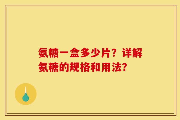 氨糖一盒多少片？详解氨糖的规格和用法？