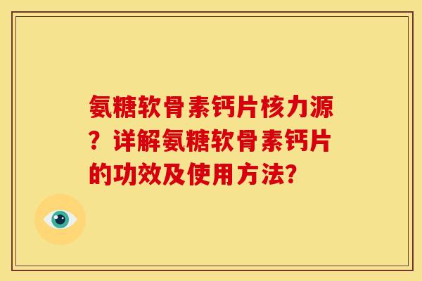 氨糖软骨素钙片核力源？详解氨糖软骨素钙片的功效及使用方法？