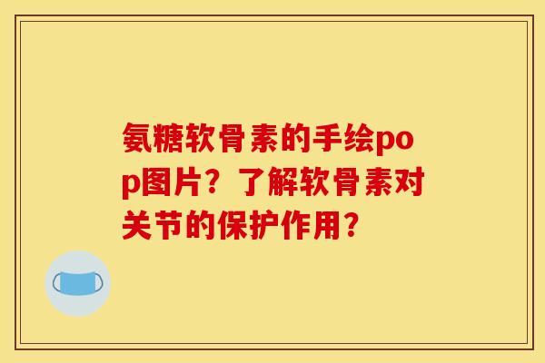 氨糖软骨素的手绘pop图片？了解软骨素对关节的保护作用？