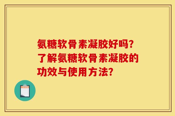 氨糖软骨素凝胶好吗？了解氨糖软骨素凝胶的功效与使用方法？