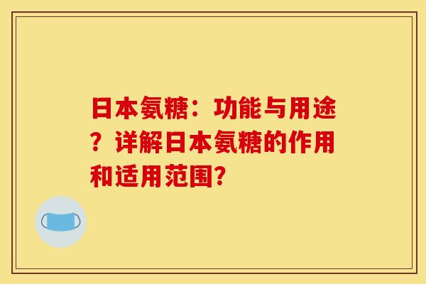 日本氨糖：功能与用途？详解日本氨糖的作用和适用范围？