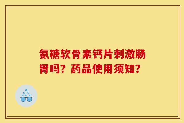 氨糖软骨素钙片刺激肠胃吗？药品使用须知？