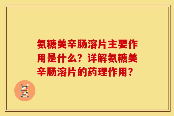 氨糖美辛肠溶片主要作用是什么？详解氨糖美辛肠溶片的药理作用？