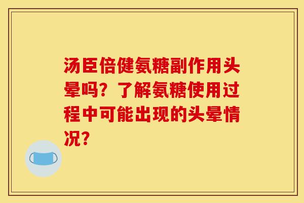 汤臣倍健氨糖副作用头晕吗？了解氨糖使用过程中可能出现的头晕情况？